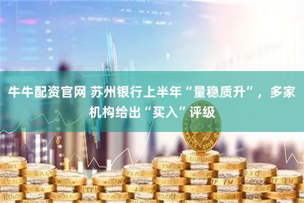 牛牛配资官网 苏州银行上半年“量稳质升”，多家机构给出“买入”评级