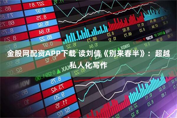 金股网配资APP下载 读刘倩《别来春半》：超越私人化写作