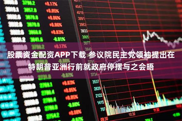 股票资金配资APP下载 参议院民主党领袖提出在特朗普亚洲行前就政府停摆与之会晤