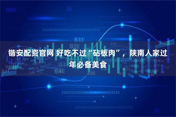锴安配资官网 好吃不过“砧板肉”，陕南人家过年必备美食